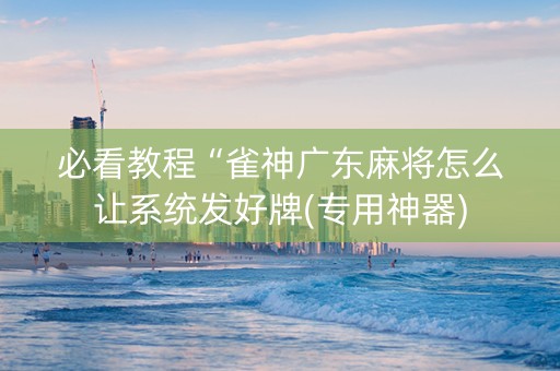 必看教程“雀神广东麻将怎么让系统发好牌(专用神器)