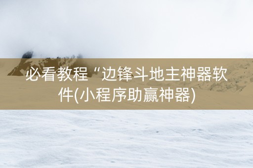 必看教程“边锋斗地主神器软件(小程序助赢神器)