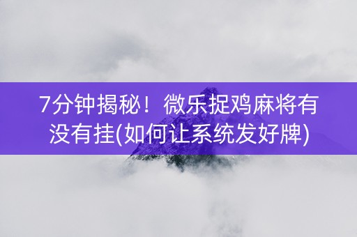 7分钟揭秘！微乐捉鸡麻将有没有挂(如何让系统发好牌)