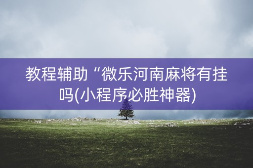 教程辅助“微乐河南麻将有挂吗(小程序必胜神器)