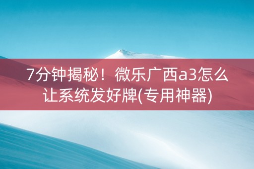 7分钟揭秘！微乐广西a3怎么让系统发好牌(专用神器)