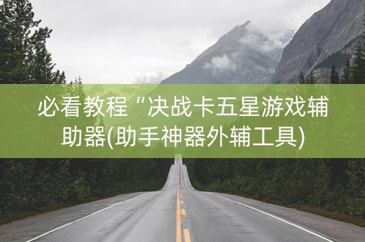 必看教程“决战卡五星游戏辅助器(助手神器外辅工具)