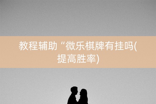 教程辅助“微乐棋牌有挂吗(提高胜率)