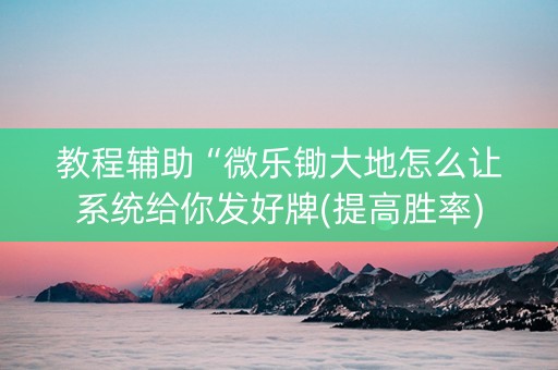 教程辅助“微乐锄大地怎么让系统给你发好牌(提高胜率)