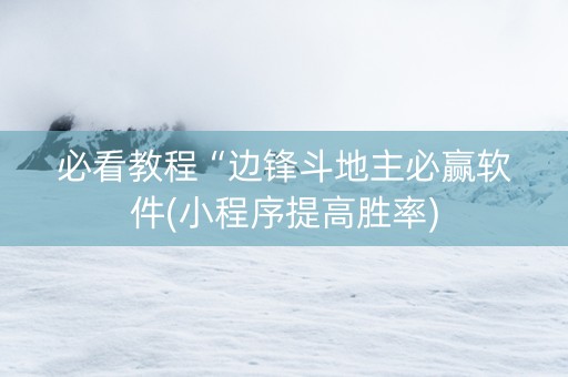 必看教程“边锋斗地主必赢软件(小程序提高胜率)