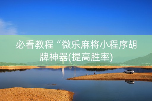 必看教程“微乐麻将小程序胡牌神器(提高胜率)