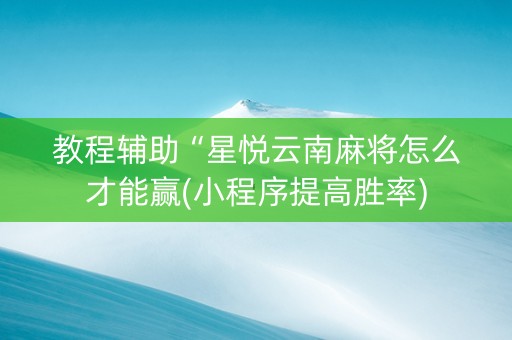 教程辅助“星悦云南麻将怎么才能赢(小程序提高胜率)