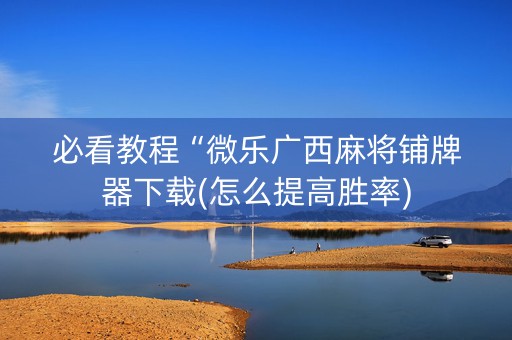 必看教程“微乐广西麻将铺牌器下载(怎么提高胜率)