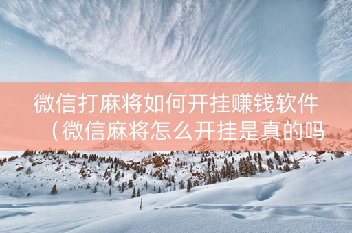 微信打麻将如何开挂赚钱软件（微信麻将怎么开挂是真的吗）