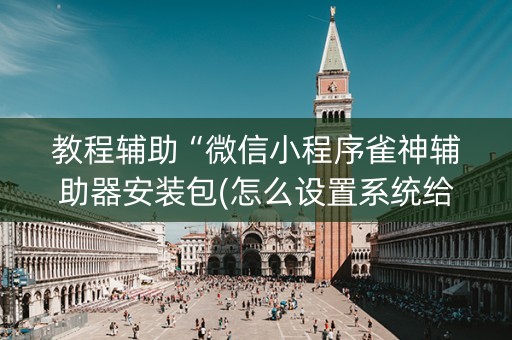 教程辅助“微信小程序雀神辅助器安装包(怎么设置系统给你好牌)