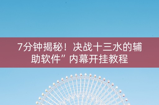 7分钟揭秘！决战十三水的辅助软件”内幕开挂教程