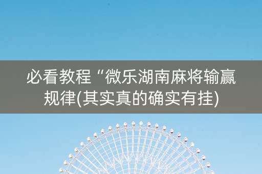 必看教程“微乐湖南麻将输赢规律(其实真的确实有挂)