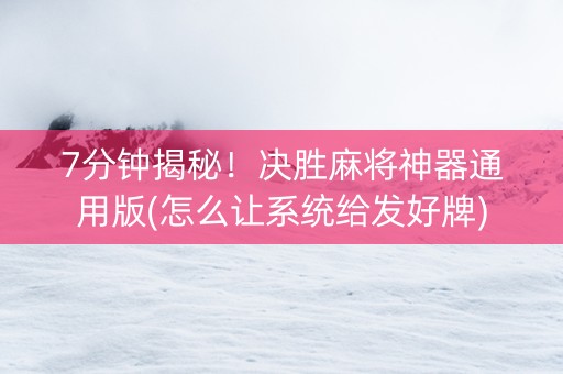 7分钟揭秘！决胜麻将神器通用版(怎么让系统给发好牌)