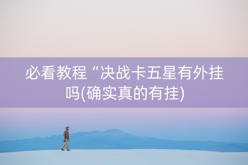 必看教程“决战卡五星有外挂吗(确实真的有挂)