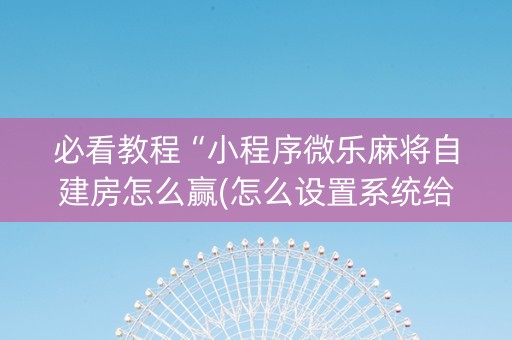 必看教程“小程序微乐麻将自建房怎么赢(怎么设置系统给你好牌)