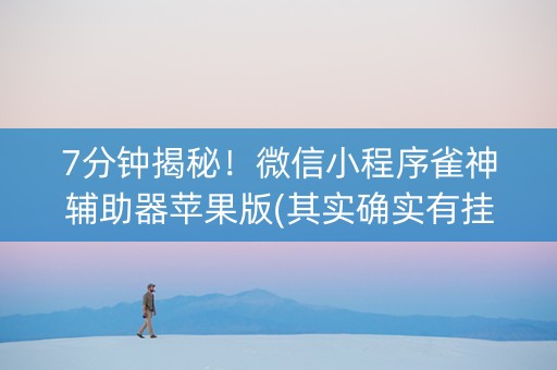 7分钟揭秘！微信小程序雀神辅助器苹果版(其实确实有挂)