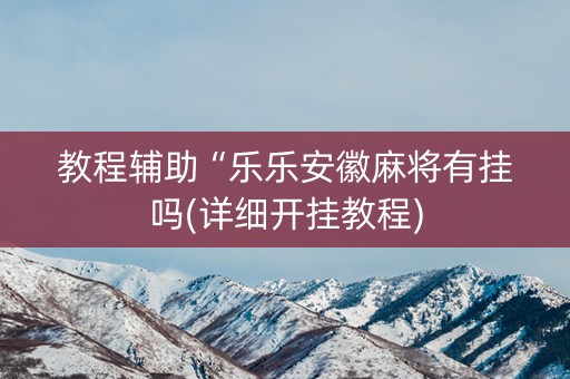 教程辅助“乐乐安徽麻将有挂吗(详细开挂教程)