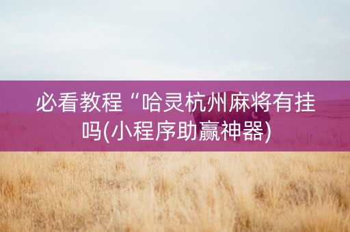 必看教程“哈灵杭州麻将有挂吗(小程序助赢神器)