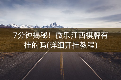 7分钟揭秘！微乐江西棋牌有挂的吗(详细开挂教程)
