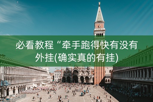 必看教程“牵手跑得快有没有外挂(确实真的有挂)