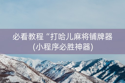 必看教程“打哈儿麻将铺牌器(小程序必胜神器)
