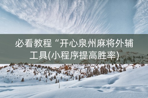 必看教程“开心泉州麻将外辅工具(小程序提高胜率)