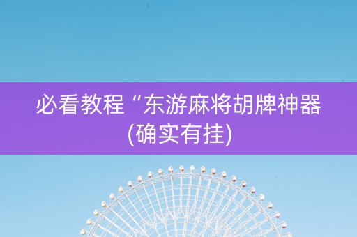 必看教程“东游麻将胡牌神器(确实有挂)