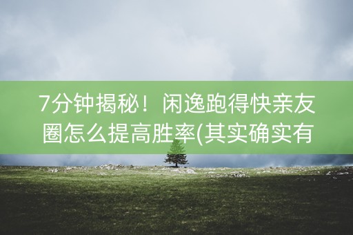 7分钟揭秘！闲逸跑得快亲友圈怎么提高胜率(其实确实有挂)