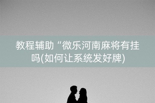 教程辅助“微乐河南麻将有挂吗(如何让系统发好牌)