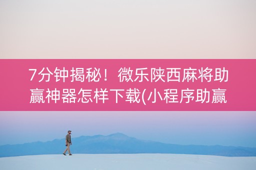 7分钟揭秘！微乐陕西麻将助赢神器怎样下载(小程序助赢神器)