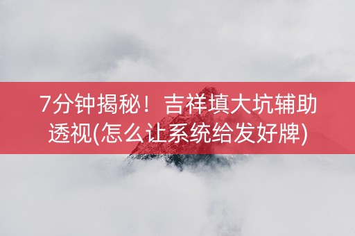 7分钟揭秘！吉祥填大坑辅助透视(怎么让系统给发好牌)