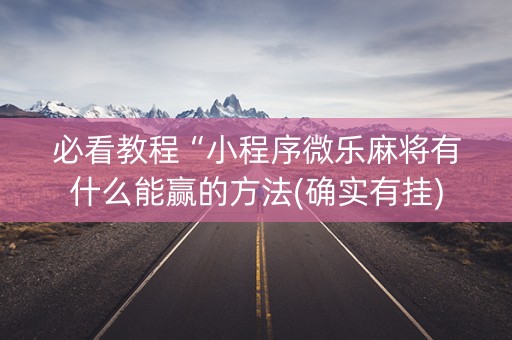 必看教程“小程序微乐麻将有什么能赢的方法(确实有挂)
