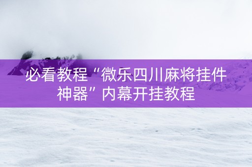 必看教程“微乐四川麻将挂件神器”内幕开挂教程