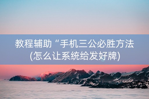 教程辅助“手机三公必胜方法(怎么让系统给发好牌)