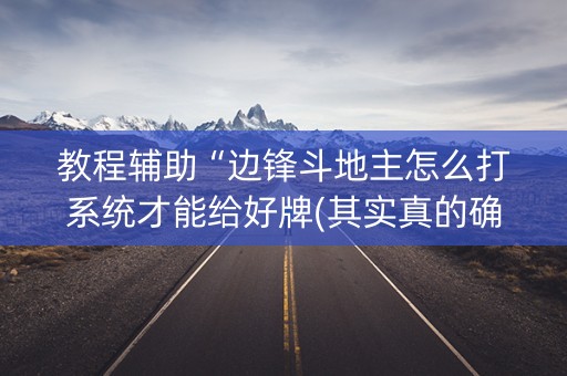教程辅助“边锋斗地主怎么打系统才能给好牌(其实真的确实有挂)
