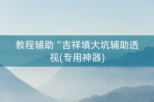 教程辅助“吉祥填大坑辅助透视(专用神器)