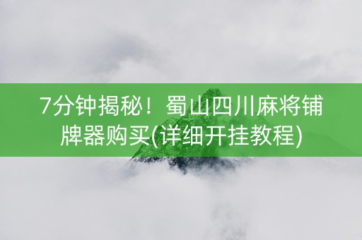 7分钟揭秘！蜀山四川麻将铺牌器购买(详细开挂教程)