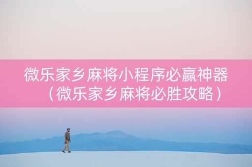 微乐家乡麻将小程序必赢神器（微乐家乡麻将必胜攻略）