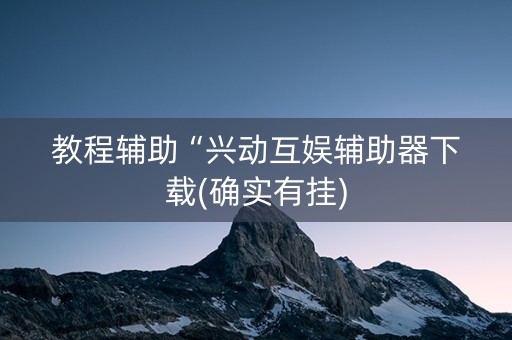 教程辅助“兴动互娱辅助器下载(确实有挂)