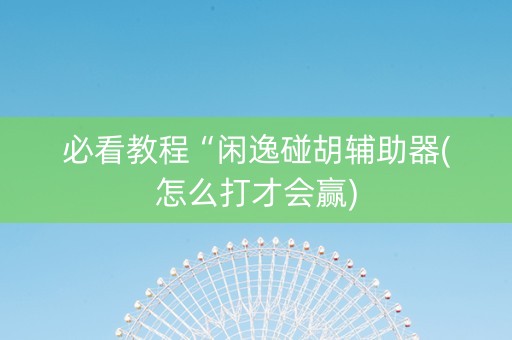必看教程“闲逸碰胡辅助器(怎么打才会赢)