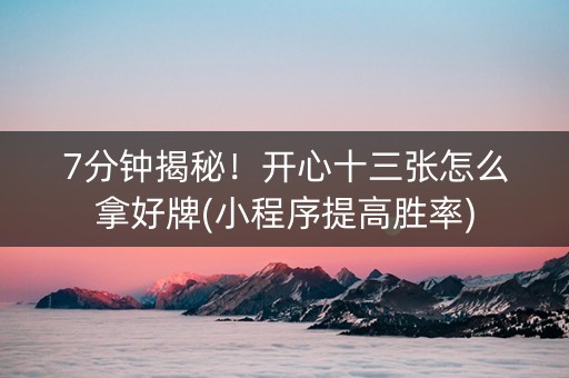 7分钟揭秘！开心十三张怎么拿好牌(小程序提高胜率)