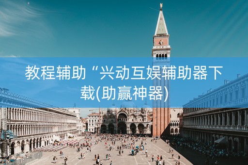 教程辅助“兴动互娱辅助器下载(助赢神器)