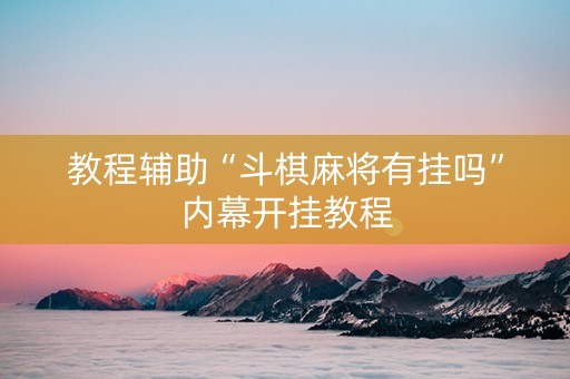 教程辅助“斗棋麻将有挂吗”内幕开挂教程