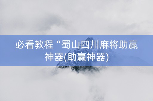 必看教程“蜀山四川麻将助赢神器(助赢神器)