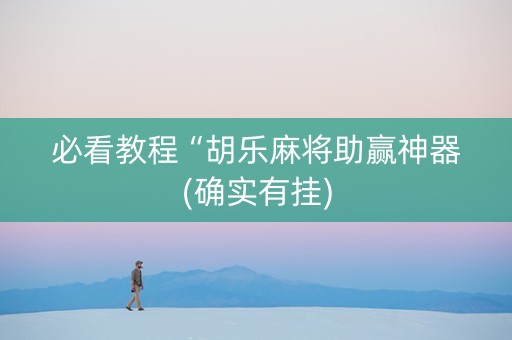 必看教程“胡乐麻将助赢神器(确实有挂)