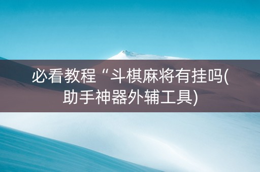 必看教程“斗棋麻将有挂吗(助手神器外辅工具)