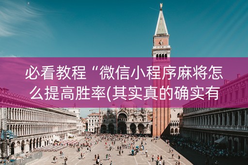 必看教程“微信小程序麻将怎么提高胜率(其实真的确实有挂)