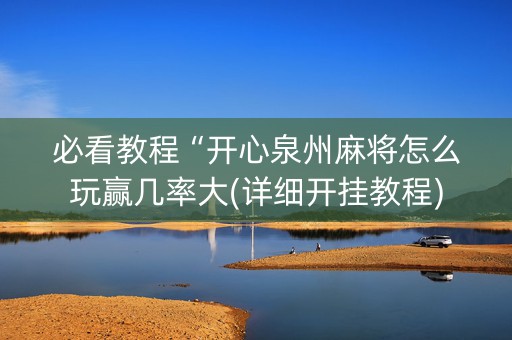 必看教程“开心泉州麻将怎么玩赢几率大(详细开挂教程)
