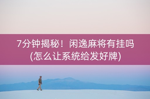 7分钟揭秘！闲逸麻将有挂吗(怎么让系统给发好牌)