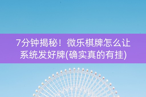 7分钟揭秘！微乐棋牌怎么让系统发好牌(确实真的有挂)